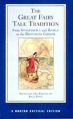 The Great Fairy Tale Tradition: From Straparola and Basile to the Brothers Grimm by Jack D. Zipes