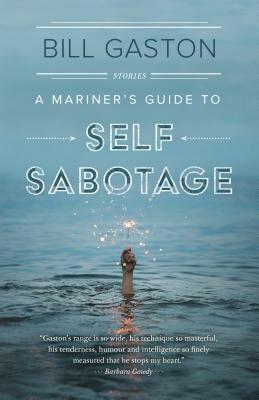 A Mariner's Guide to Self Sabotage: Stories by Bill Gaston