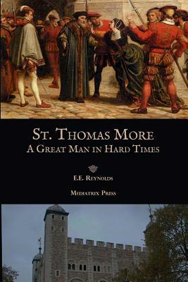 St. Thomas More: A Great Man in Hard Times by Mediatrix Press, E. E. Reynolds