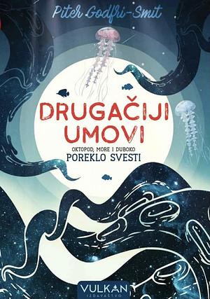 Drugačiji umovi: Oktopod, more i duboko poreklo svesti by Peter Godfrey-Smith