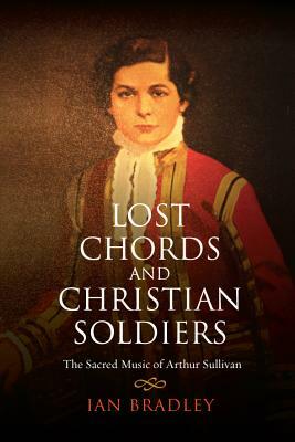Lost Chords and Christian Soldiers: The Sacred Music of Arthur Sullivan by Ian Bradley