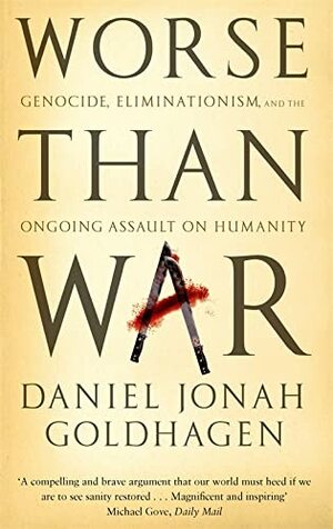 Worse Than War: Genocide, Eliminationism and the Ongoing Assault On Humanity by Daniel Jonah Goldhagen