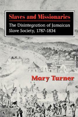Slaves and Missionaries: The Disintegration of Jamaican Slave Society, 1787-1834 by Mary Turner