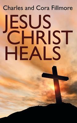 Jesus Christ Heals by Charles Fillmore, Cora Fillmore