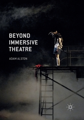 Beyond Immersive Theatre: Aesthetics, Politics and Productive Participation by Adam Alston