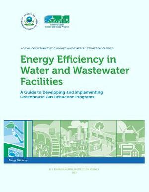 Energy Efficiency in Water and Wastewater Facilities A Guide to Developing and Implementing Greenhouse Gas Reduction Programs by U. S. Environmental Protection Agency