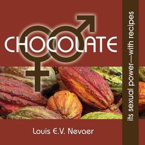 Chocolate: Its Sexual Power, with Recipes by Louis E. V. Nevaer