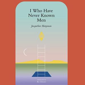 I Who Have Never Known Men by Jacqueline Harpman