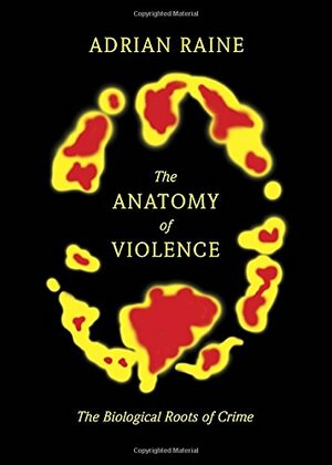 The Anatomy of Violence: The Biological Roots of Crime by Adrian Raine