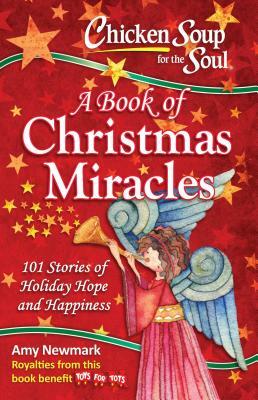 Chicken Soup for the Soul: A Book of Christmas Miracles: 101 Stories of Holiday Hope and Happiness by Amy Newmark