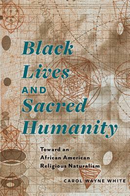 Black Lives and Sacred Humanity: Toward an African American Religious Naturalism by Carol Wayne White