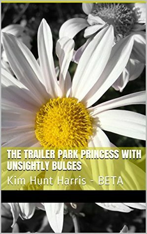 The Trailer Park Princess with Unsightly Bulges by Kim Hunt Harris