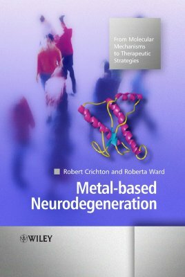 Metal-Based Neurodegeneration: From Molecular Mechanisms to Therapeutic Strategies by Robert Crichton, Roberta Ward