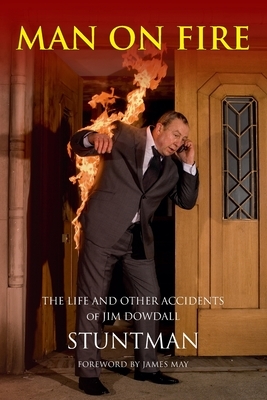 MAN ON FIRE - The Life and Other Accidents of Jim Dowdall, Stuntman: Foreword by James May by Scott Graham