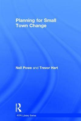 Planning for Small Town Change by Neil Powe, Trevor Hart