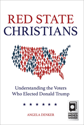 Red State Christians: Understanding the Voters Who Elected Donald Trump by Angela Denker