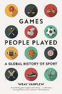 Games People Played: A Global History of Sport by Wray Vamplew