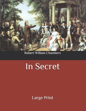 In Secret: Large Print by Robert W. Chambers