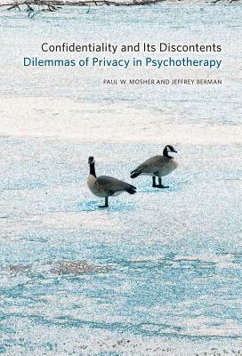 Confidentiality and Its Discontents: Dilemmas of Privacy in Psychotherapy by Paul W. Mosher, Jeffrey Berman