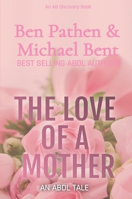 The Love of a Mother: An ABDL Tale by Michael Bent, Ben Pathen