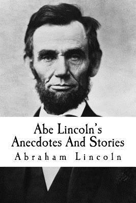 Abe Lincoln's Anecdotes And Stories by Abraham Lincoln