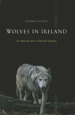 Wolves in Ireland: A Natural and Cultural History by Kieran Hickey