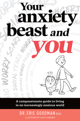 Your Anxiety Beast and You: A Compassionate Guide to Living in an Increasingly Anxious World by Eric Goodman