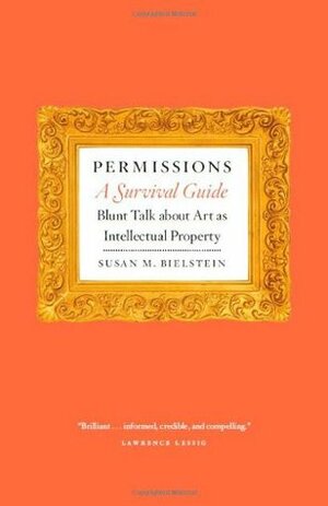 Permissions, A Survival Guide: Blunt Talk about Art as Intellectual Property by Susan M. Bielstein