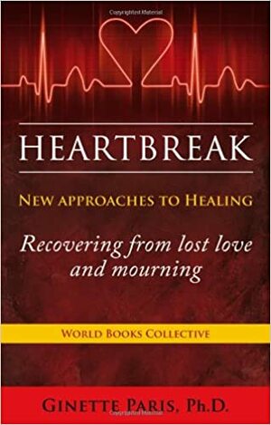 Heartbreak: New Approaches to Healing - Recovering from Lost Love and Mourning by Ginette Paris