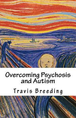 Overcoming Psychosis and Autism by Travis E. Breeding