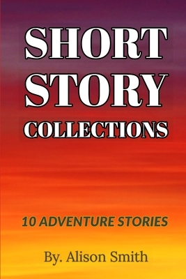 Short Story Collections: 10 Adventure Short Story Collection by Alison Smith