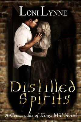 Distilled Spirits: A Crossroads of Kings Mill Novel by Loni Lynne