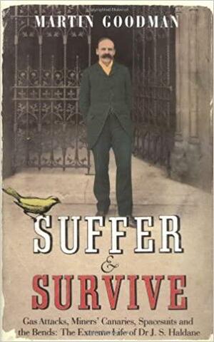 Suffer and Survive: Gas Attacks, Miners' Canaries, Spacesuits and Bends: Extreme Life of Dr. J.S. Haldane by Martin Goodman