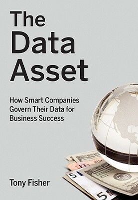 The Data Asset: How Smart Companies Govern Their Data for Business Success by Tony Fisher