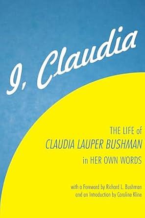 I, Claudia: The Life of Claudia Lauper Bushman in Her Own Words by Claudia Lauper Bushman