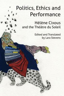 Politics, Ethics and Performance: Hélène Cixous and the Théâtre Du Soleil by Hélène Cixous