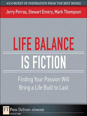 Life Balance Is Fiction: Finding Your Passion Will Bring a Life Built to Last by Stewart Emery, Jerry Porras, Mark Thompson