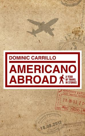 Americano Abroad: A Year of Travel in Stories by Dominic Carrillo