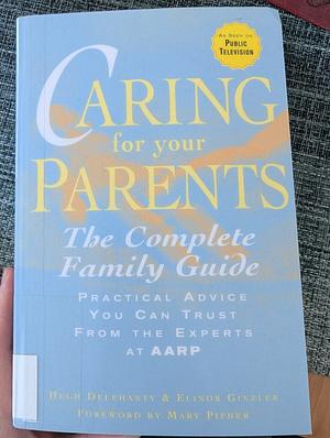 Caring for Your Parents: The Complete Family Guide by Elinor Ginzler, Mary Pipher, Hugh Delehanty