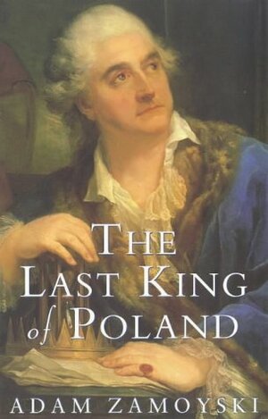 The Last King of Poland by Adam Zamoyski