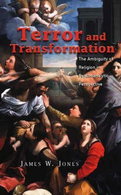 Terror and Transformation: The Ambiguity of Religion in Psychoanalytic Perspective by James W. Jones