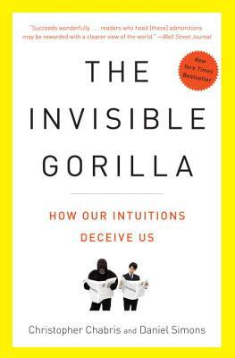 The Invisible Gorilla: And Other Ways Our Intuitions Deceive Us by Christopher Chabris, Daniel Simons