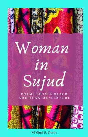 Woman in Sujud: Poems from a Black American Muslim Girl by M'Shai S. Dash, Tiara Jante