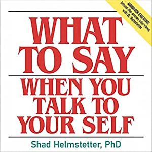 What to Say When You Talk to Yourself by Shad Helmstetter