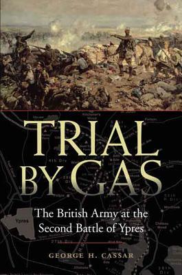 Trial by Gas: The British Army at the Second Battle of Ypres by George H. Cassar