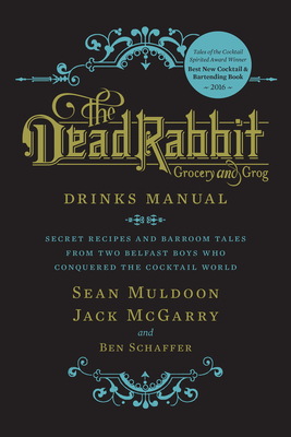 The Dead Rabbit Drinks Manual: Secret Recipes and Barroom Tales from Two Belfast Boys Who Conquered the Cocktail World by Jack McGarry, Sean Muldoon, Ben Schaffer