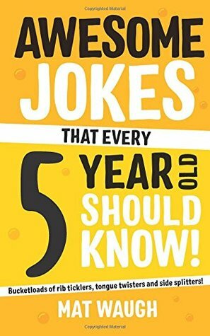 Awesome Jokes That Every 5 Year Old Should Know!: Bucketloads of rib ticklers, tongue twisters and side splitters by Yurko Rymar, Mat Waugh