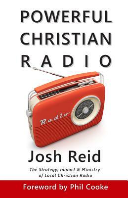 Powerful Christian Radio: The Strategy, Impact & Ministry of Local Christian Radio by Josh Reid