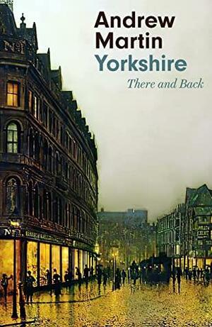 Yorkshire: There and Back by Andrew Martin