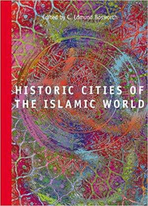 Historic Cities of the Islamic World by Clifford Edmund Bosworth